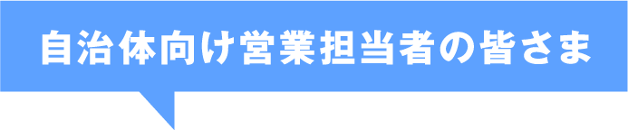 自治体向け営業担当者の皆様